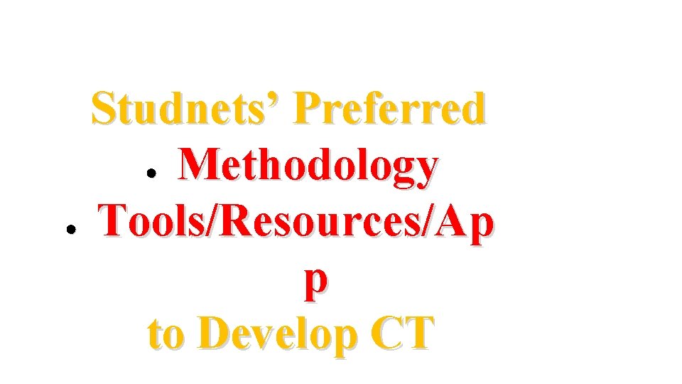Studnets’ Preferred ● Methodology ● Tools/Resources/Ap p to Develop CT 