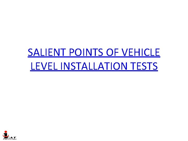 SALIENT POINTS OF VEHICLE LEVEL INSTALLATION TESTS SALIENT POINTS OF VEHICLE LEVEL INSTALLATION TESTS