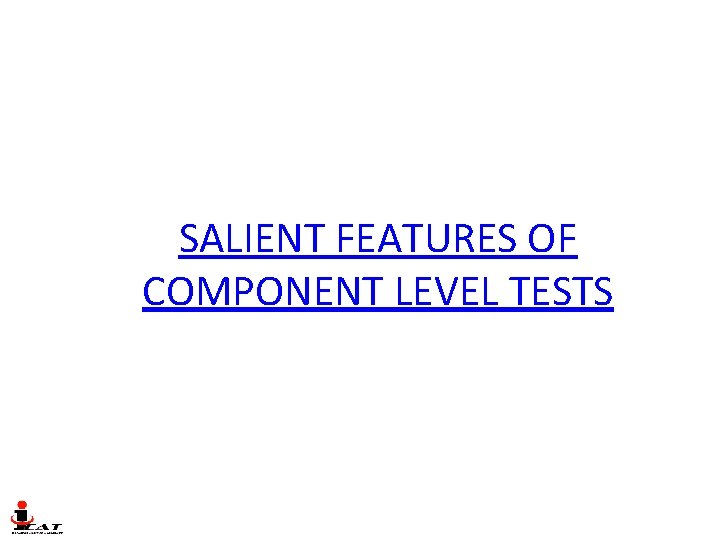 SALIENT FEATURES OF COMPONENT LEVEL TESTS SALIENT FEATURES OF COMPONENT LEVEL TESTS