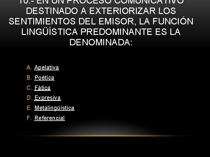 10. - EN UN PROCESO COMUNICATIVO DESTINADO A EXTERIORIZAR LOS SENTIMIENTOS DEL EMISOR, LA