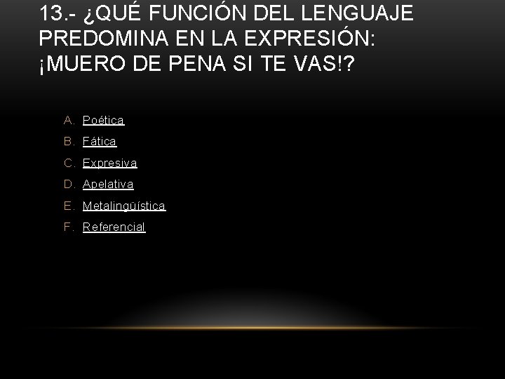13. - ¿QUÉ FUNCIÓN DEL LENGUAJE PREDOMINA EN LA EXPRESIÓN: ¡MUERO DE PENA SI