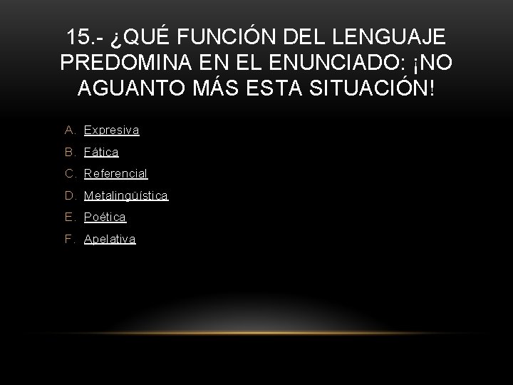 15. - ¿QUÉ FUNCIÓN DEL LENGUAJE PREDOMINA EN EL ENUNCIADO: ¡NO AGUANTO MÁS ESTA