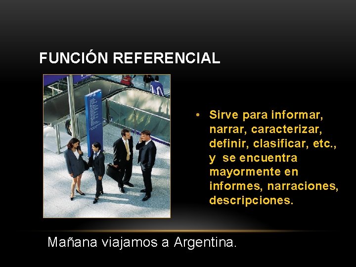 FUNCIÓN REFERENCIAL • Sirve para informar, narrar, caracterizar, definir, clasificar, etc. , y se
