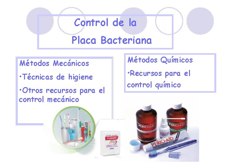 Control de la Placa Bacteriana Métodos Mecánicos • Técnicas de higiene • Otros recursos