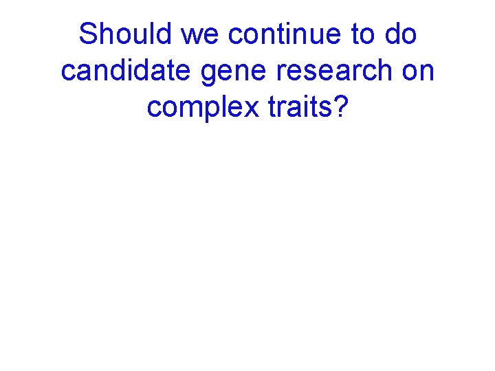 Should we continue to do candidate gene research on complex traits? 