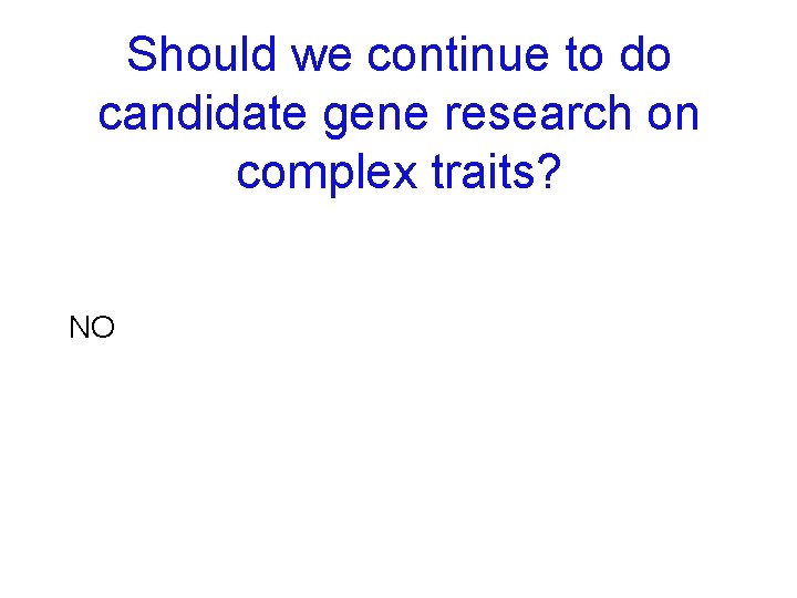 Should we continue to do candidate gene research on complex traits? NO 