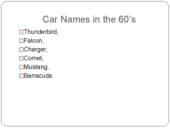 Car Names in the 60’s �Thunderbird, �Falcon, �Charger, �Comet, �Mustang, �Barracuda. 