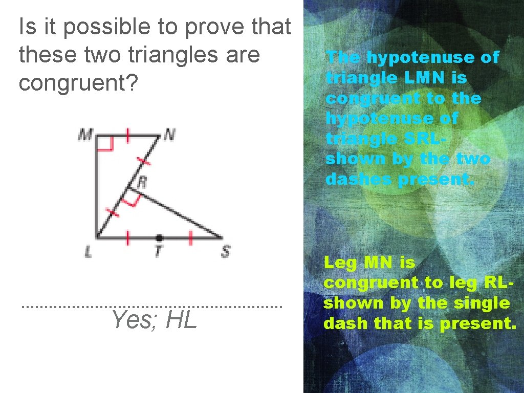 Is it possible to prove that these two triangles are congruent? Yes; HL The