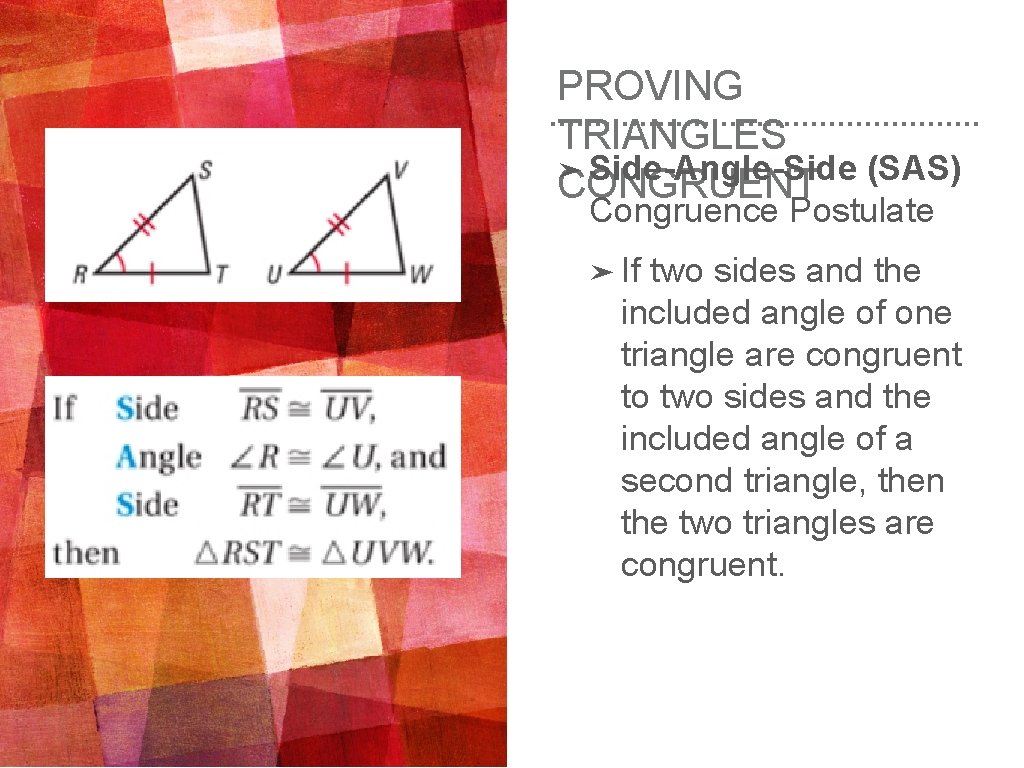 PROVING TRIANGLES ➤ Side-Angle-Side (SAS) CONGRUENT Congruence Postulate ➤ If two sides and the