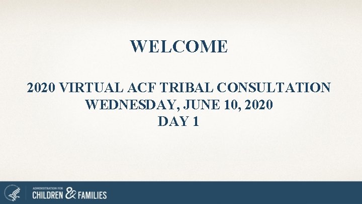 WELCOME 2020 VIRTUAL ACF TRIBAL CONSULTATION WEDNESDAY, JUNE 10, 2020 DAY 1 