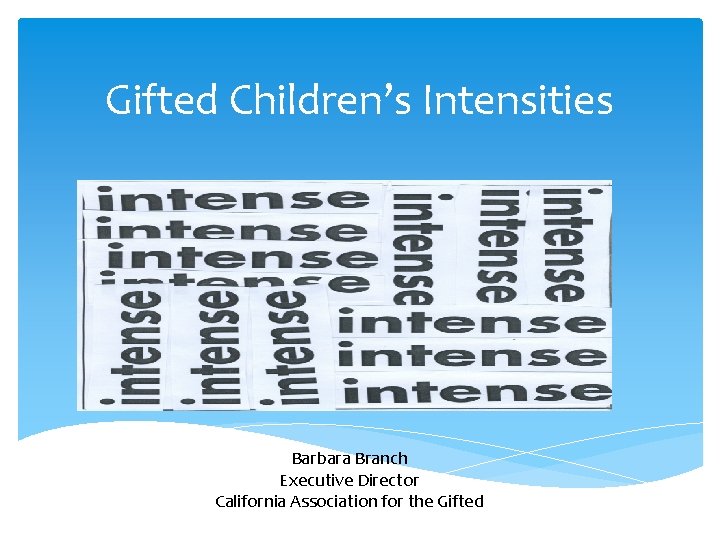 Gifted Children’s Intensities Barbara Branch Executive Director California Association for the Gifted 