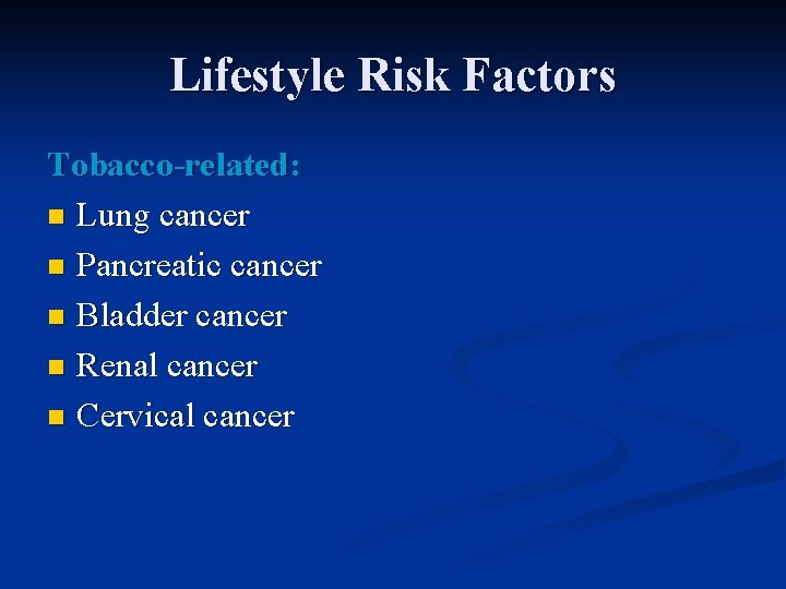 Lifestyle Risk Factors Tobacco-related: n Lung cancer n Pancreatic cancer n Bladder cancer n