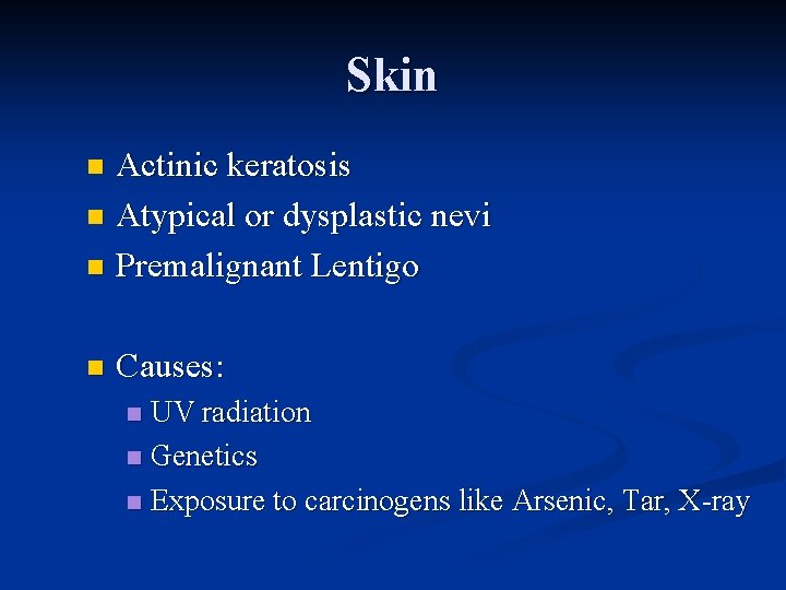 Skin Actinic keratosis n Atypical or dysplastic nevi n Premalignant Lentigo n n Causes: