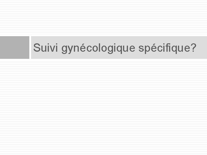 Suivi gynécologique spécifique? 