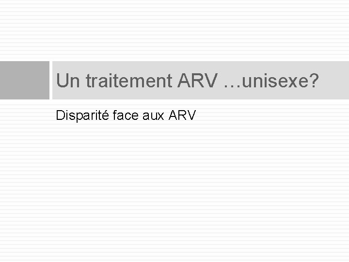 Un traitement ARV …unisexe? Disparité face aux ARV 