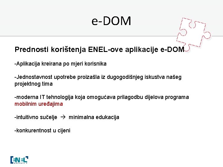 e-DOM Prednosti korištenja ENEL-ove aplikacije e-DOM -Aplikacija kreirana po mjeri korisnika -Jednostavnost upotrebe proizašla