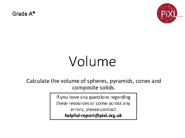 Grade A* Volume Calculate the volume of spheres, pyramids, cones and composite solids. If