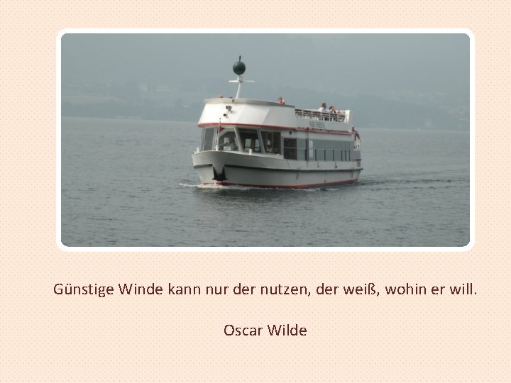 Günstige Winde kann nur der nutzen, der weiß, wohin er will. Oscar Wilde 