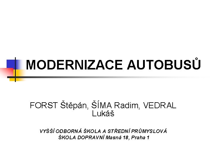 MODERNIZACE AUTOBUSŮ FORST Štěpán, ŠÍMA Radim, VEDRAL Lukáš VYŠŠÍ ODBORNÁ ŠKOLA A STŘEDNÍ PRŮMYSLOVÁ