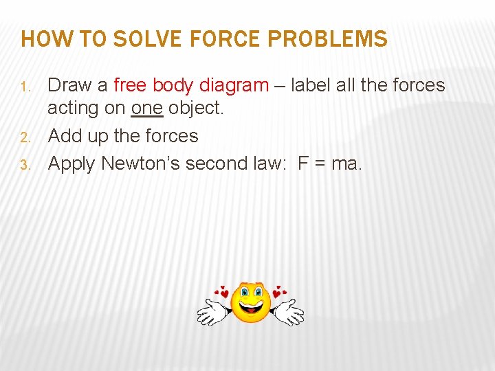 HOW TO SOLVE FORCE PROBLEMS 1. 2. 3. Draw a free body diagram –