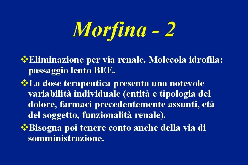Morfina - 2 v. Eliminazione per via renale. Molecola idrofila: passaggio lento BEE. v.