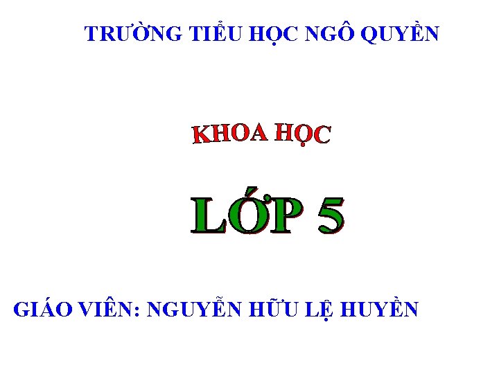 TRƯỜNG TIỂU HỌC NGÔ QUYỀN GIÁO VIÊN: NGUYỄN HỮU LỆ HUYỀN TRƯỜNG TIỂU HỌC NGÔ QUYỀN GIÁO VIÊN: NGUYỄN HỮU LỆ HUYỀN