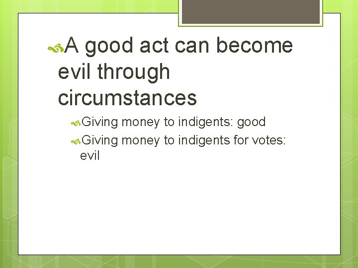  A good act can become evil through circumstances Giving money to indigents: good