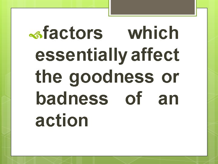  factors which essentially affect the goodness or badness of an action 