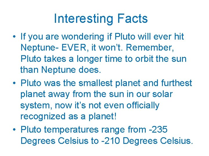 Interesting Facts • If you are wondering if Pluto will ever hit Neptune- EVER,