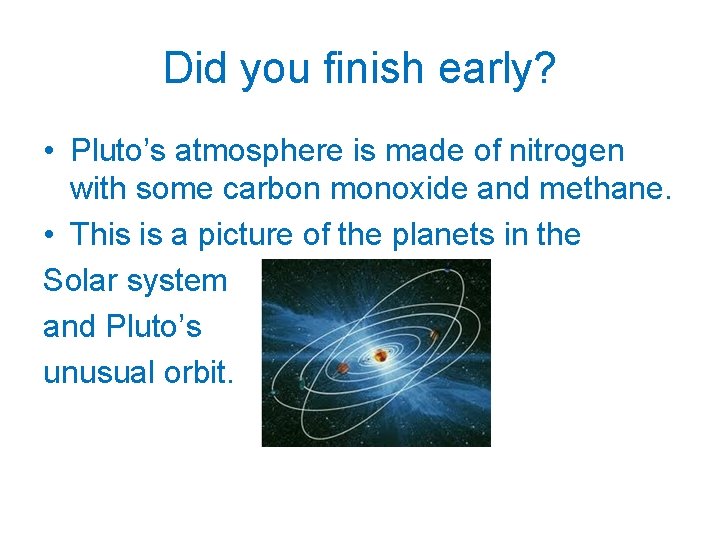 Did you finish early? • Pluto’s atmosphere is made of nitrogen with some carbon