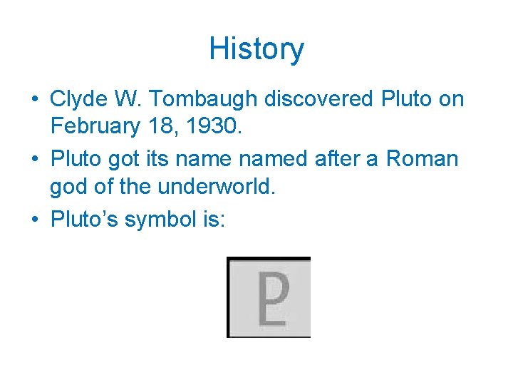 History • Clyde W. Tombaugh discovered Pluto on February 18, 1930. • Pluto got