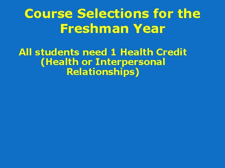 Course Selections for the Freshman Year All students need 1 Health Credit (Health or