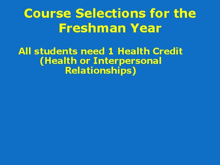 Course Selections for the Freshman Year All students need 1 Health Credit (Health or