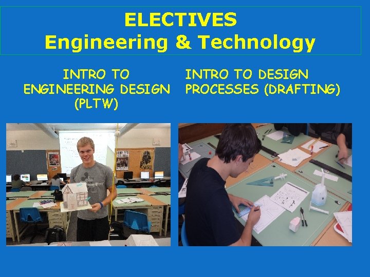 ELECTIVES Engineering & Technology INTRO TO ENGINEERING DESIGN (PLTW) INTRO TO DESIGN PROCESSES (DRAFTING)