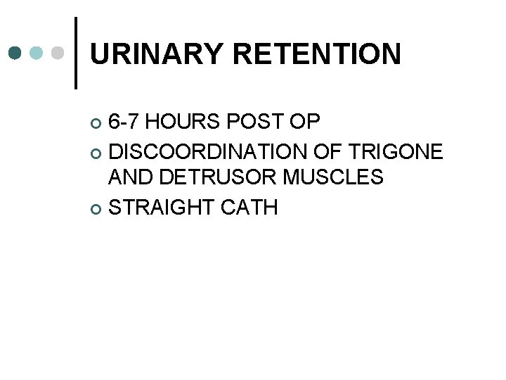 URINARY RETENTION 6 -7 HOURS POST OP ¢ DISCOORDINATION OF TRIGONE AND DETRUSOR MUSCLES