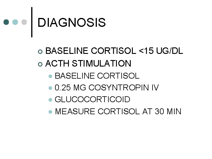 DIAGNOSIS BASELINE CORTISOL <15 UG/DL ¢ ACTH STIMULATION ¢ BASELINE CORTISOL l 0. 25