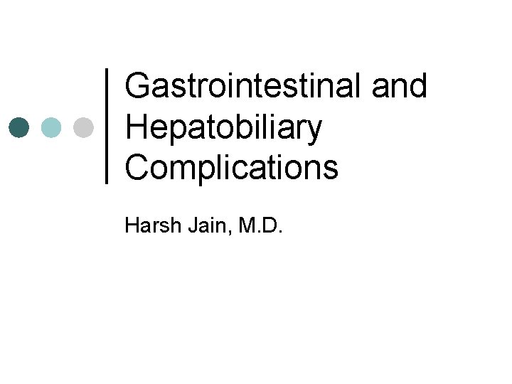 Gastrointestinal and Hepatobiliary Complications Harsh Jain, M. D. 