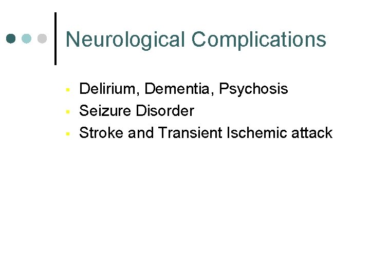 Neurological Complications § § § Delirium, Dementia, Psychosis Seizure Disorder Stroke and Transient Ischemic