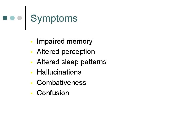 Symptoms § § § Impaired memory Altered perception Altered sleep patterns Hallucinations Combativeness Confusion