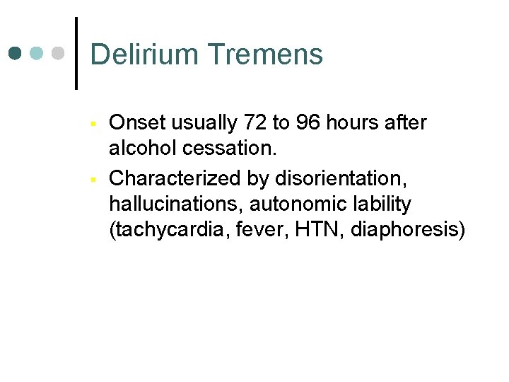 Delirium Tremens § § Onset usually 72 to 96 hours after alcohol cessation. Characterized