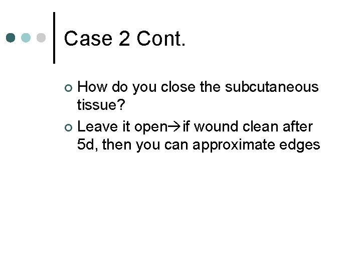 Case 2 Cont. How do you close the subcutaneous tissue? ¢ Leave it open