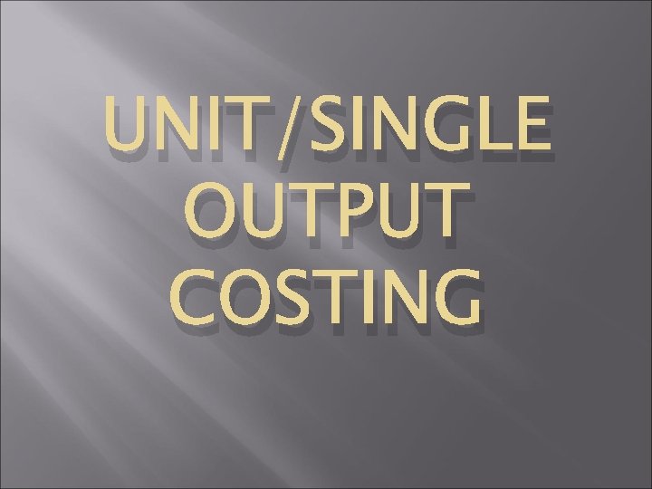 UNIT/SINGLE OUTPUT COSTING 
