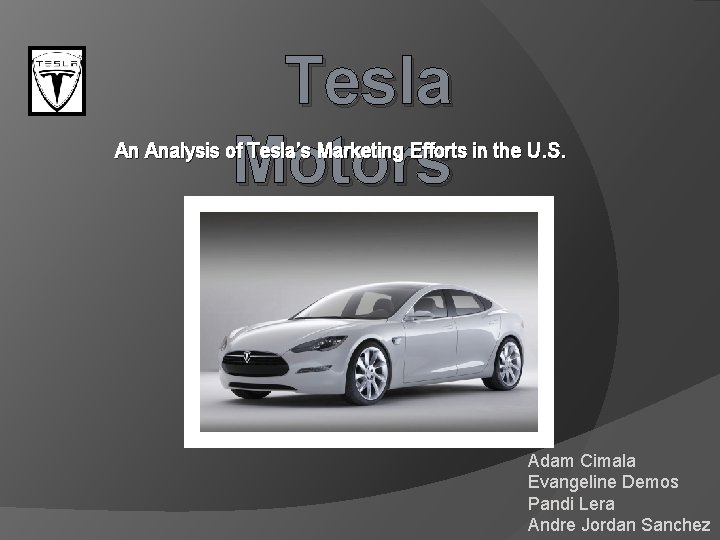 Tesla Motors An Analysis of Tesla’s Marketing Efforts in the U. S. Adam Cimala