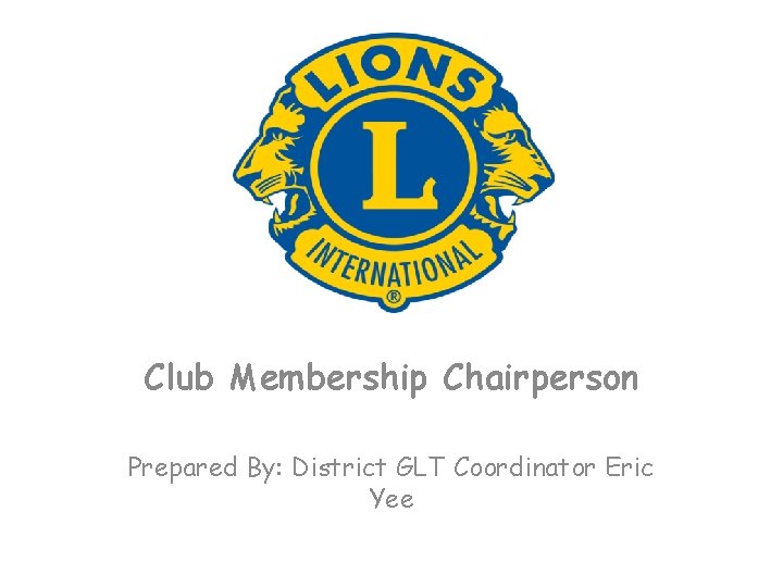 Club Membership Chairperson Prepared By: District GLT Coordinator Eric Yee 