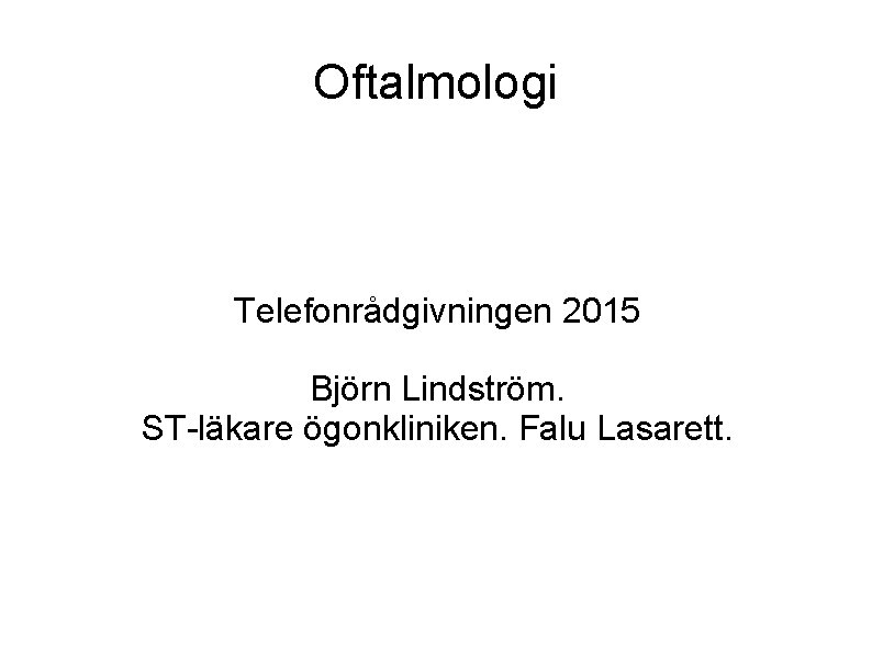 Oftalmologi Telefonrådgivningen 2015 Björn Lindström. ST-läkare ögonkliniken. Falu Lasarett. 