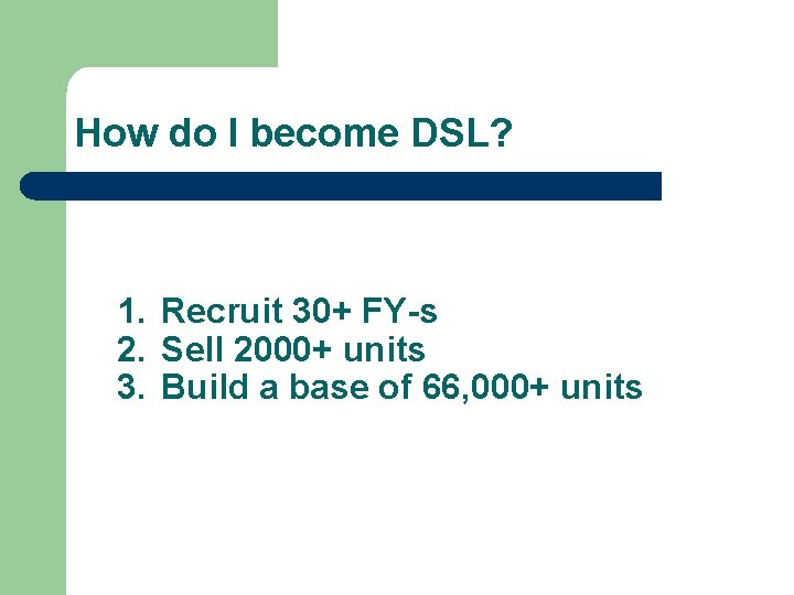 How do I become DSL? 1. Recruit 30+ FY-s 2. Sell 2000+ units 3. How do I become DSL? 1. Recruit 30+ FY-s 2. Sell 2000+ units 3.