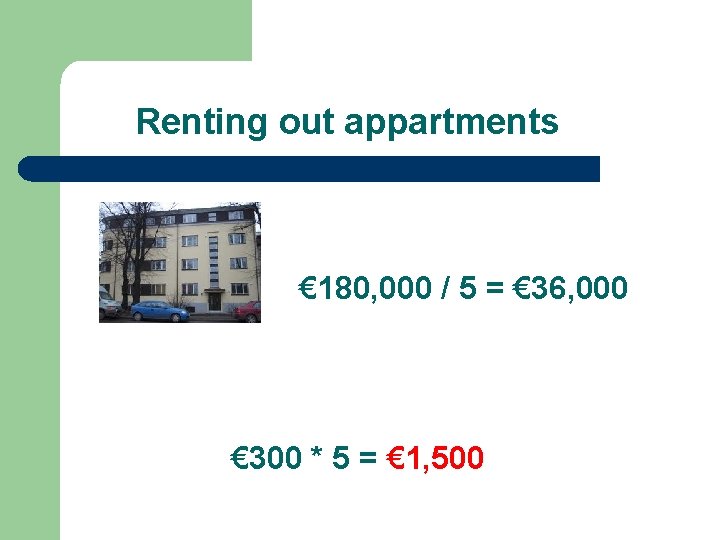 Renting out appartments € 180, 000 / 5 = € 36, 000 € 300 Renting out appartments € 180, 000 / 5 = € 36, 000 € 300