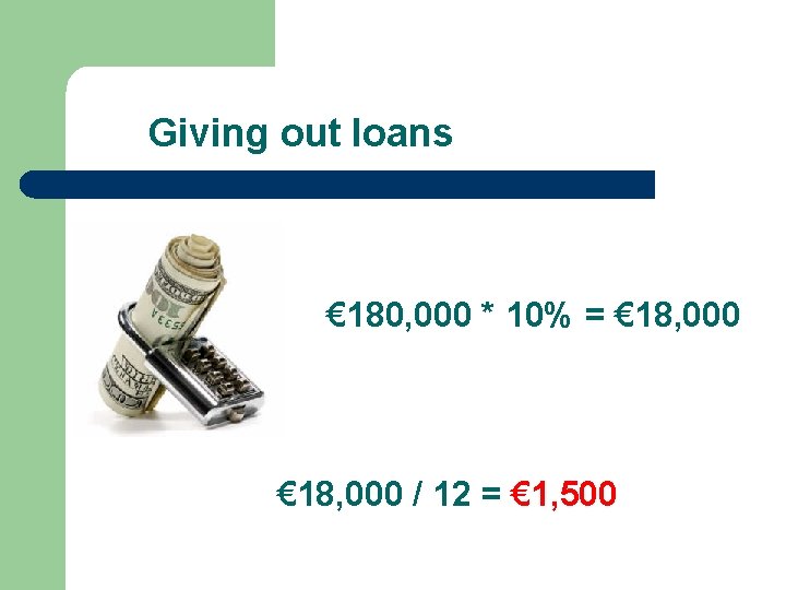 Giving out loans € 180, 000 * 10% = € 18, 000 / 12 Giving out loans € 180, 000 * 10% = € 18, 000 / 12