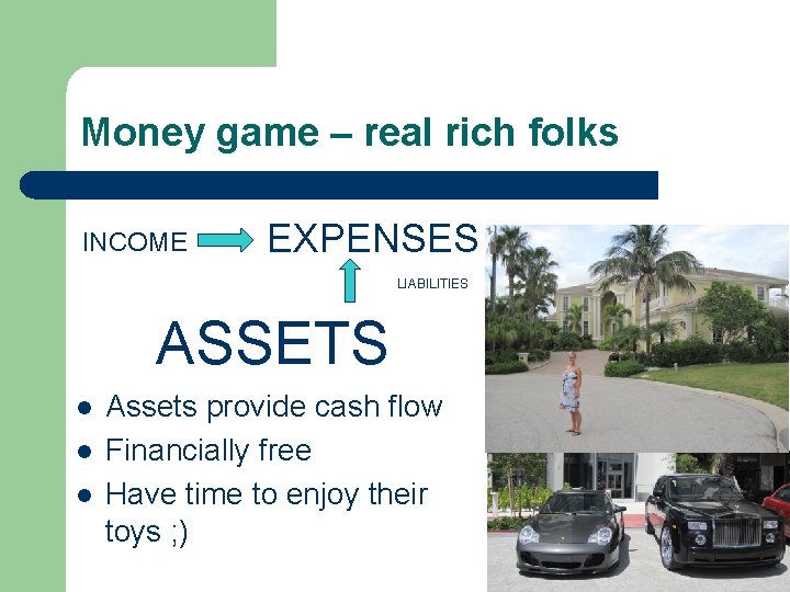 Money game – real rich folks INCOME EXPENSES LIABILITIES ASSETS l l l Assets Money game – real rich folks INCOME EXPENSES LIABILITIES ASSETS l l l Assets