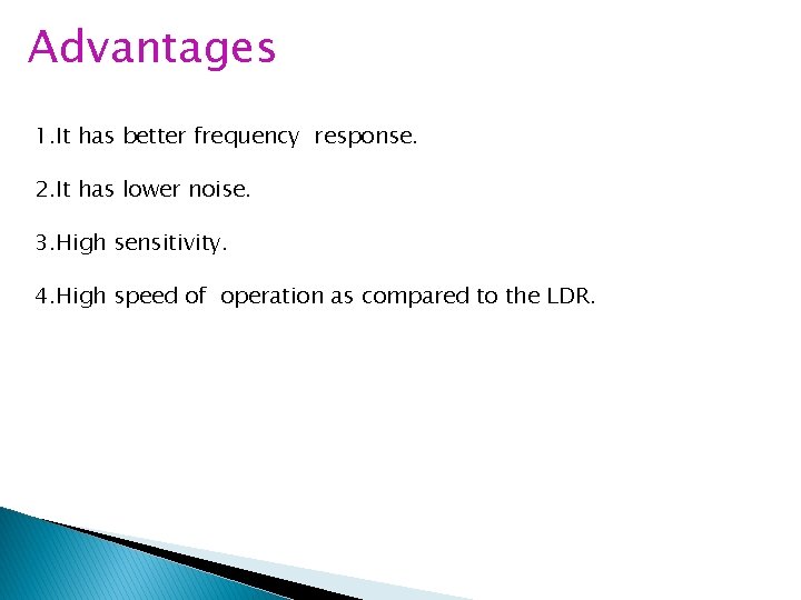 Advantages 1. It has better frequency response. 2. It has lower noise. 3. High